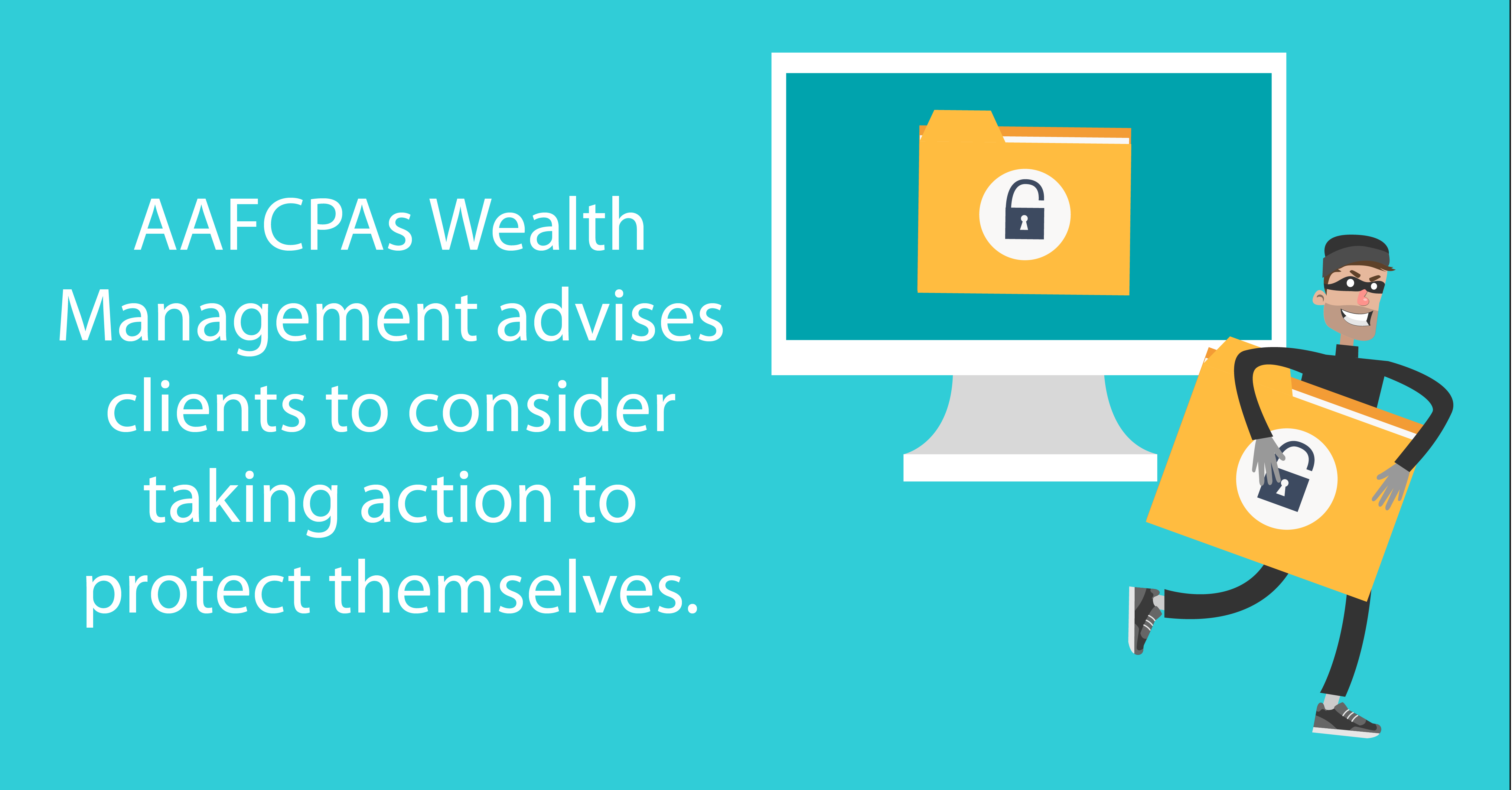 AAFCPAs Wealth Management advises clients to consider taking action to protect themselves.