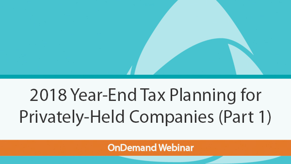 OnDemand Webinar - 2018 Year-End Tax Planning for Privately-Held Companies (Part 1)