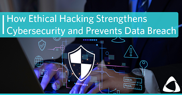 How Ethical Hacking Strengthens Cybersecurity and Prevents Data Breach