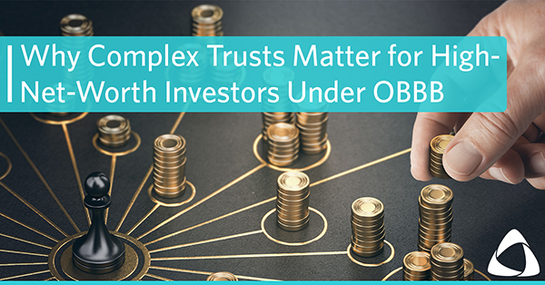 Why Complex Trusts Matter for High-Net-Worth Investors Under OBBB
